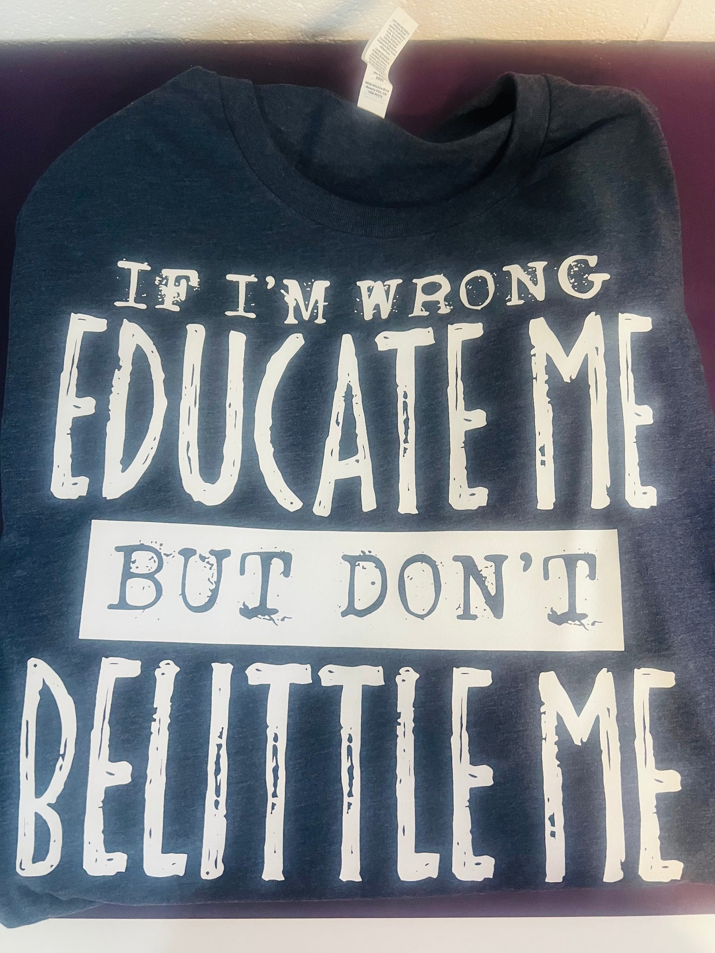 "If I Am Wrong Educate Me, But Don't Belittle Me"  Tee
